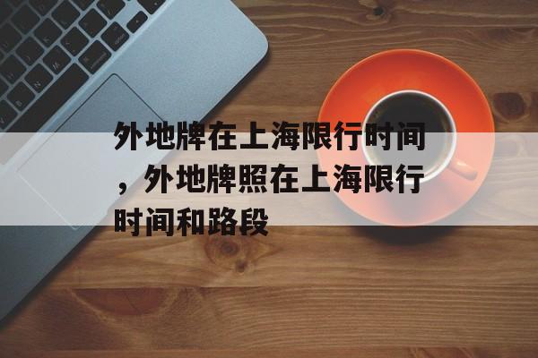 外地牌在上海限行时间，外地牌照在上海限行时间和路段-第1张图片-