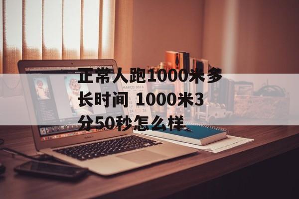 正常人跑1000米多长时间 1000米3分50秒怎么样-第1张图片-