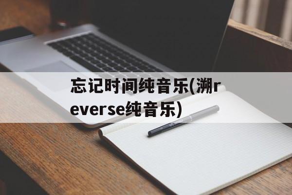 忘记时间纯音乐(溯reverse纯音乐)-第1张图片-