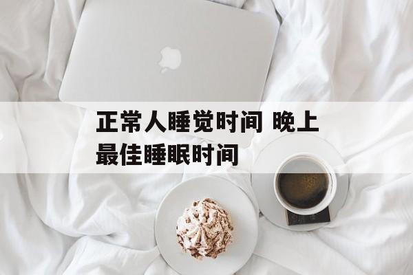 正常人睡觉时间 晚上最佳睡眠时间-第1张图片-