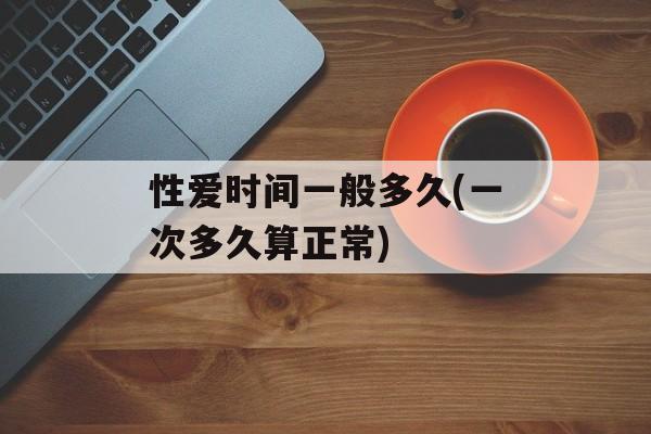性爱时间一般多久(一次多久算正常)-第1张图片-