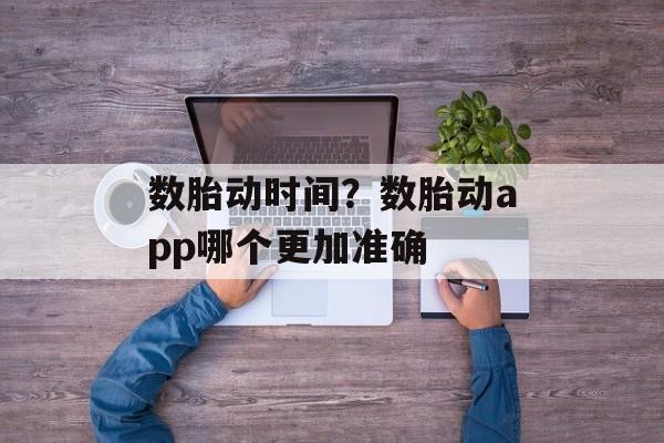 数胎动时间？数胎动app哪个更加准确-第1张图片-