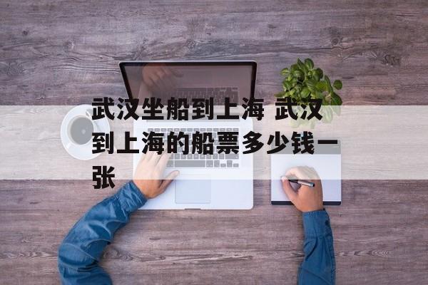 武汉坐船到上海 武汉到上海的船票多少钱一张-第1张图片-