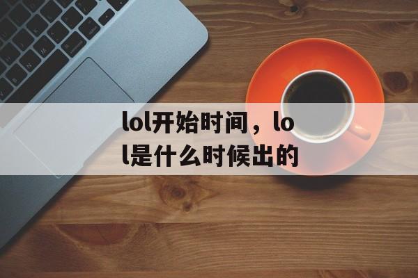 lol开始时间，lol是什么时候出的-第1张图片-