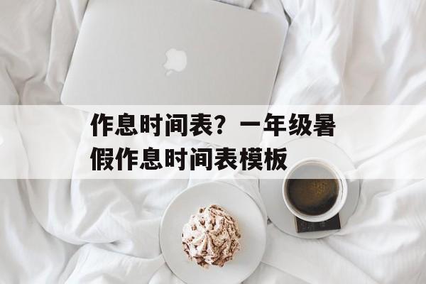 作息时间表？一年级暑假作息时间表模板-第1张图片-