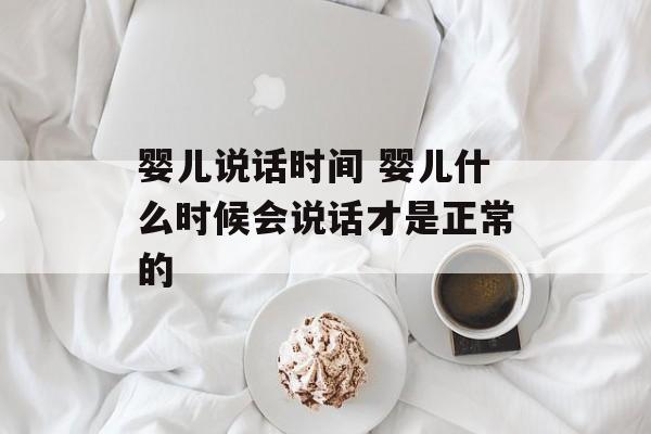 婴儿说话时间 婴儿什么时候会说话才是正常的-第1张图片-