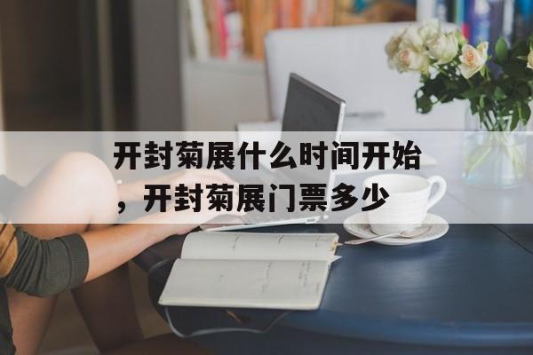 开封菊展什么时间开始，开封菊展门票多少-第1张图片-