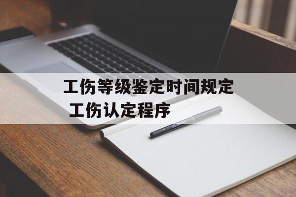 工伤等级鉴定时间规定 工伤认定程序-第1张图片-