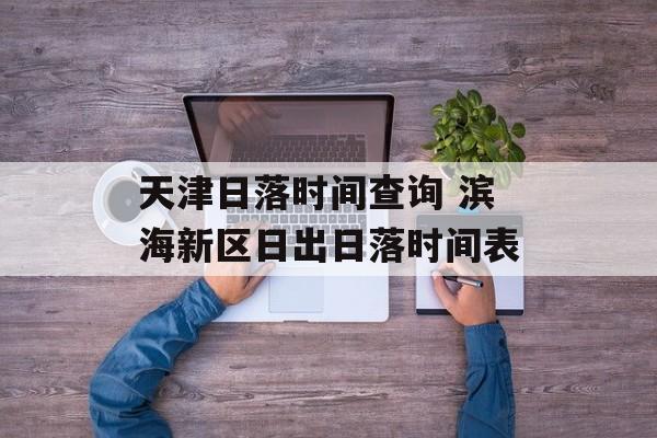 天津日落时间查询 滨海新区日出日落时间表-第1张图片-