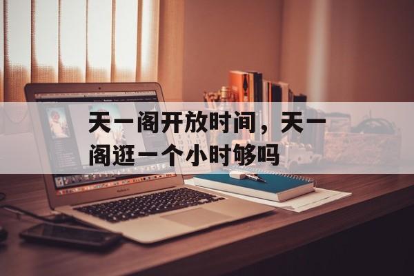 天一阁开放时间，天一阁逛一个小时够吗-第1张图片-