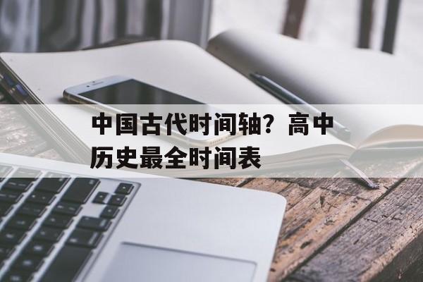 中国古代时间轴？高中历史最全时间表-第1张图片-
