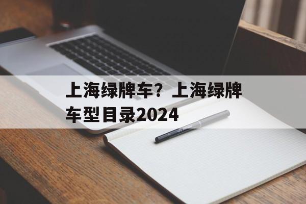 上海绿牌车？上海绿牌车型目录2024-第1张图片-