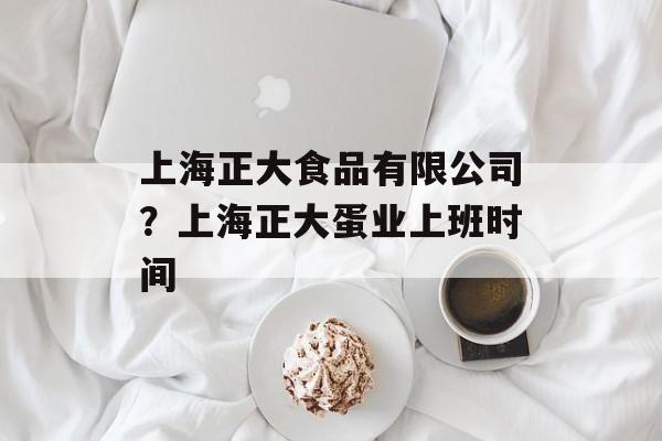 上海正大食品有限公司？上海正大蛋业上班时间-第1张图片-