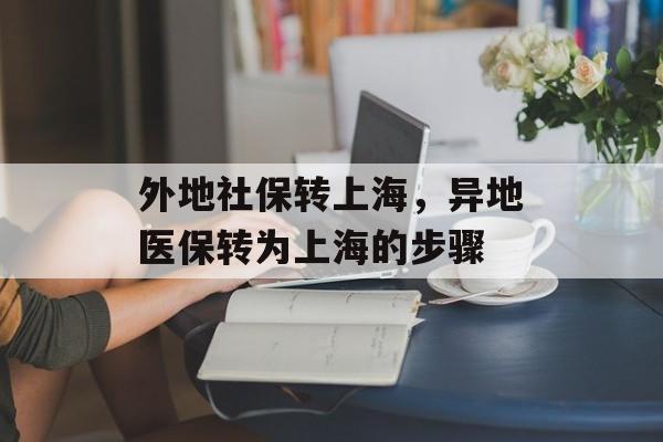 外地社保转上海，异地医保转为上海的步骤-第1张图片-