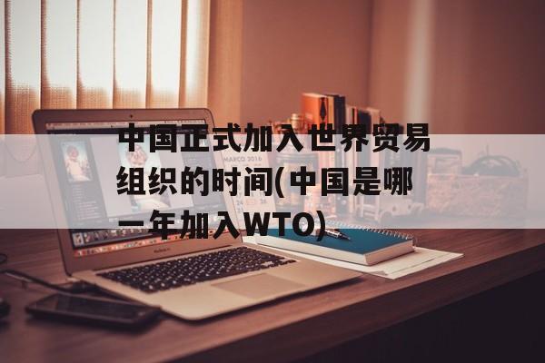 中国正式加入世界贸易组织的时间(中国是哪一年加入WTO)-第1张图片-