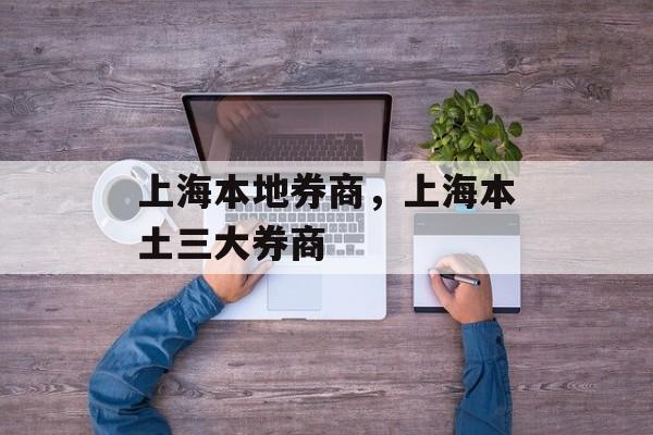 上海本地券商，上海本土三大券商-第1张图片-
