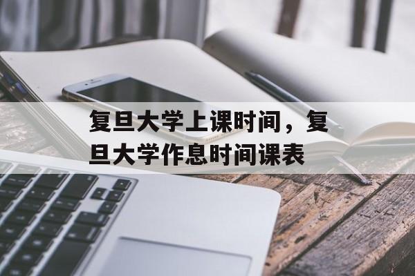 复旦大学上课时间，复旦大学作息时间课表-第1张图片-