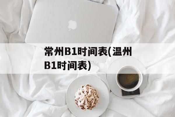 常州B1时间表(温州B1时间表)-第1张图片-