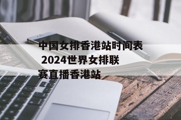 中国女排香港站时间表 2024世界女排联赛直播香港站-第1张图片-