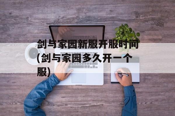 剑与家园新服开服时间(剑与家园多久开一个服)-第1张图片-