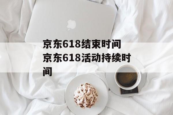 京东618结束时间 京东618活动持续时间-第1张图片-