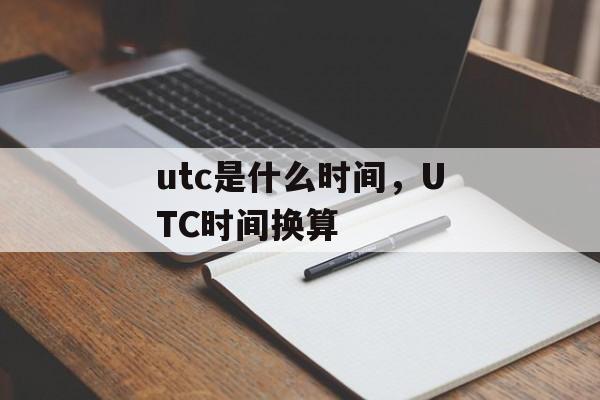 utc是什么时间，UTC时间换算-第1张图片-