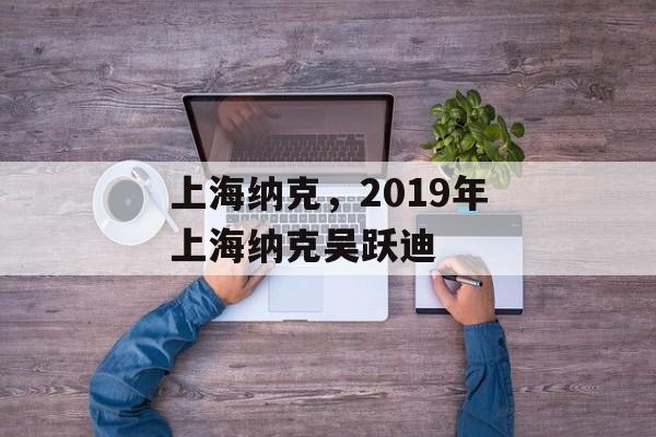 上海纳克，2019年上海纳克吴跃迪-第1张图片-