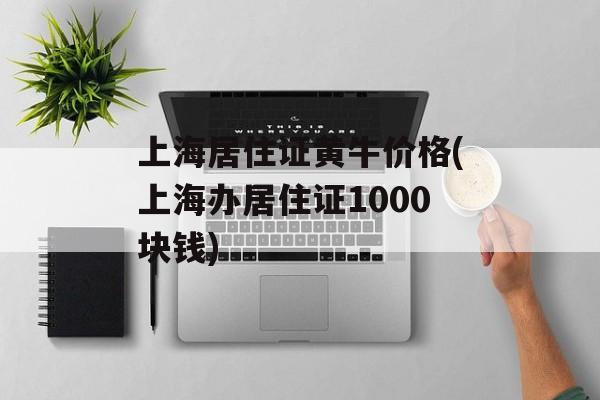 上海居住证黄牛价格(上海办居住证1000块钱)-第1张图片-