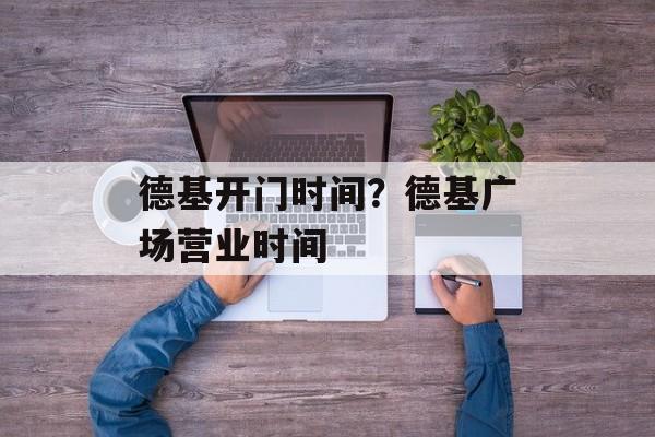 德基开门时间？德基广场营业时间-第1张图片-