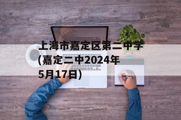 上海市嘉定区第二中学(嘉定二中2024年5月17日)-第1张图片-