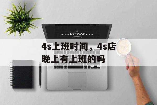 4s上班时间，4s店晚上有上班的吗-第1张图片-