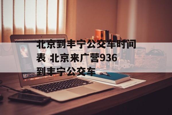 北京到丰宁公交车时间表 北京来广营936到丰宁公交车-第1张图片-
