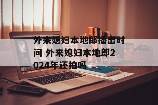 外来媳妇本地郎播出时间 外来媳妇本地郎2024年还拍吗-第1张图片-
