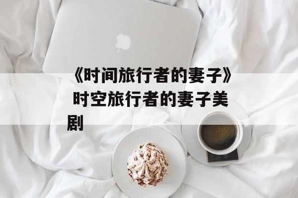 《时间旅行者的妻子》 时空旅行者的妻子美剧-第1张图片-