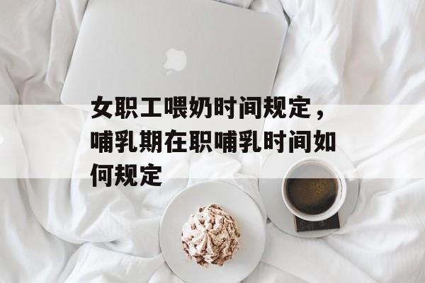 女职工喂奶时间规定，哺乳期在职哺乳时间如何规定-第1张图片-