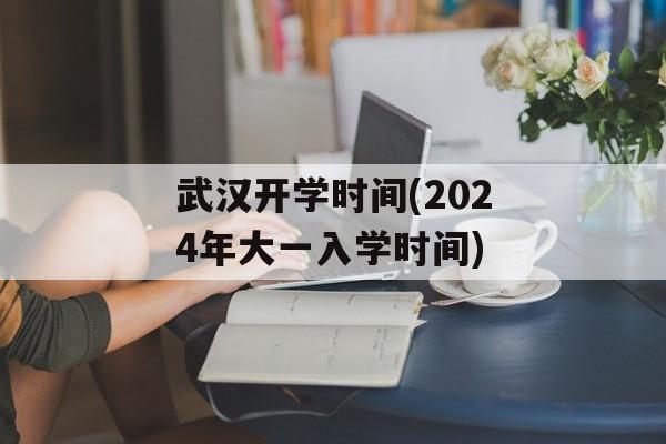 武汉开学时间(2024年大一入学时间)-第1张图片-