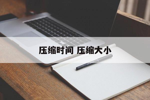 压缩时间 压缩大小-第1张图片-