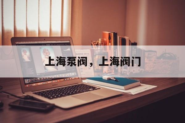 上海泵阀，上海阀门-第1张图片-