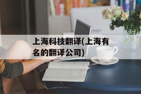 上海科技翻译(上海有名的翻译公司)-第1张图片-