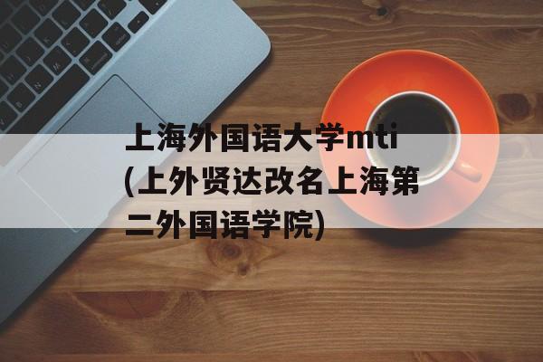 上海外国语大学mti(上外贤达改名上海第二外国语学院)-第1张图片-