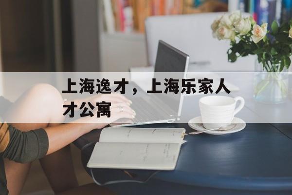 上海逸才，上海乐家人才公寓-第1张图片-