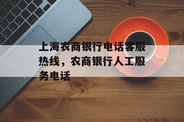 上海农商银行电话客服热线，农商银行人工服务电话-第1张图片-