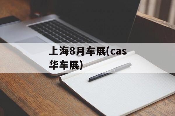 上海8月车展(cas华车展)-第1张图片-