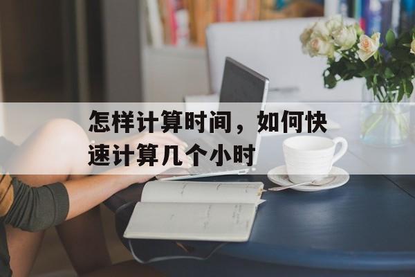 怎样计算时间，如何快速计算几个小时-第1张图片-