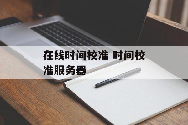 在线时间校准 时间校准服务器-第1张图片-