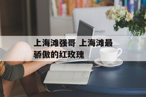上海滩强哥 上海滩最骄傲的红玫瑰-第1张图片-