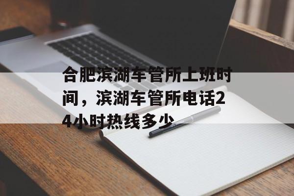 合肥滨湖车管所上班时间，滨湖车管所电话24小时热线多少-第1张图片-