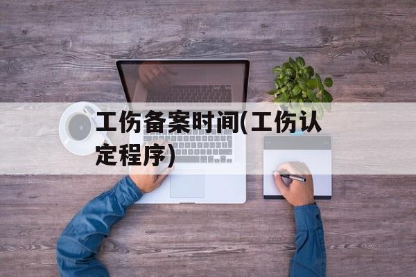 工伤备案时间(工伤认定程序)-第1张图片-