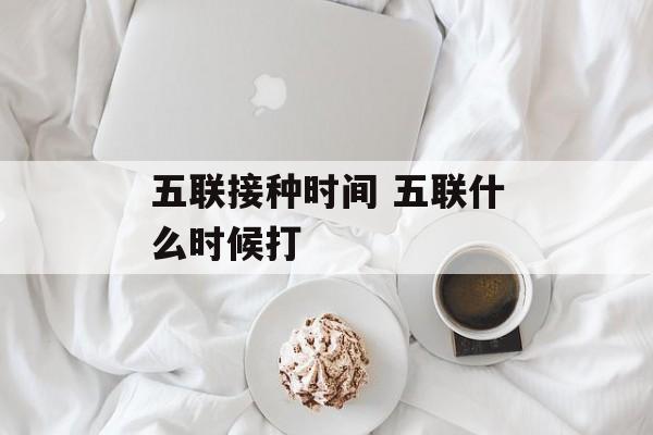五联接种时间 五联什么时候打-第1张图片-