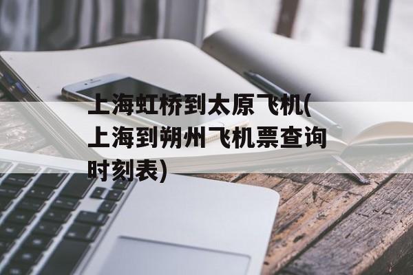 上海虹桥到太原飞机(上海到朔州飞机票查询时刻表)-第1张图片-